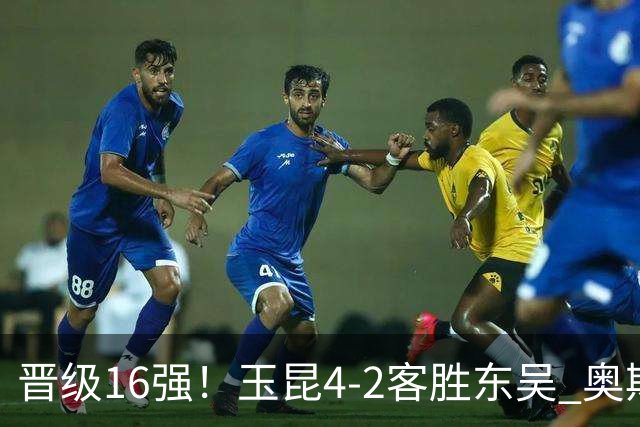 晋级16强！玉昆4-2客胜东吴 奥斯卡点射双响费尔南多破门